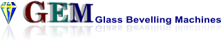 GEM Glass Bevelling Machines GEM Glass Bevelling Machines